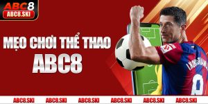 Mẹo Chơi Thể Thao ABC8 - Top 07 Kinh Nghiệm Hữu Ích Nhất